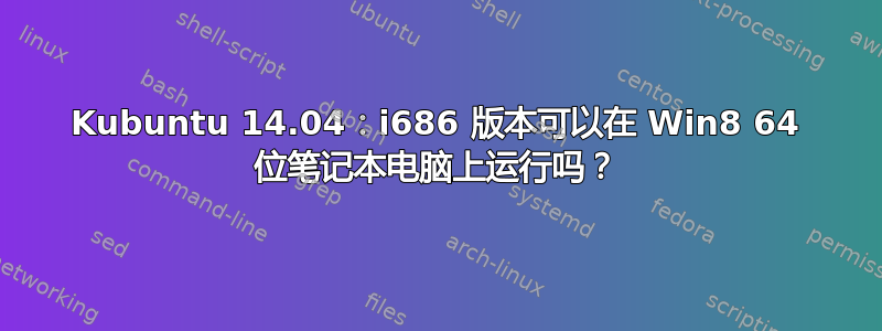 Kubuntu 14.04：i686 版本可以在 Win8 64 位笔记本电脑上运行吗？