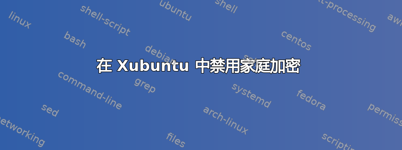 在 Xubuntu 中禁用家庭加密