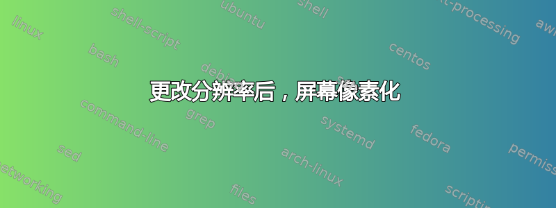 更改分辨率后，屏幕像素化