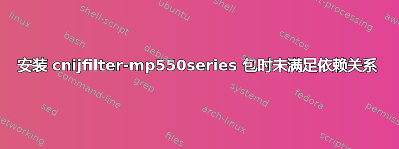 安装 cnijfilter-mp550series 包时未满足依赖关系