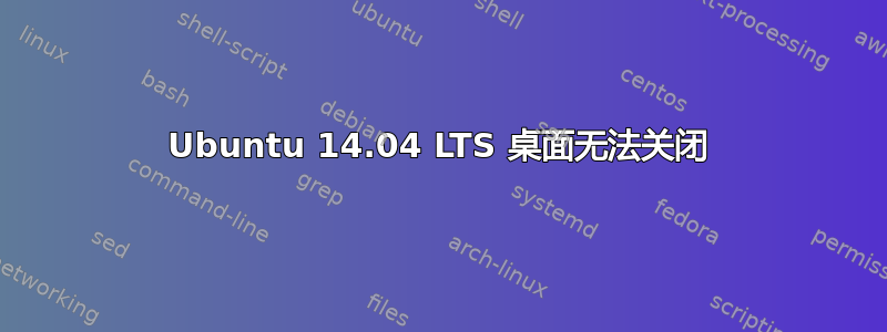 Ubuntu 14.04 LTS 桌面无法关闭