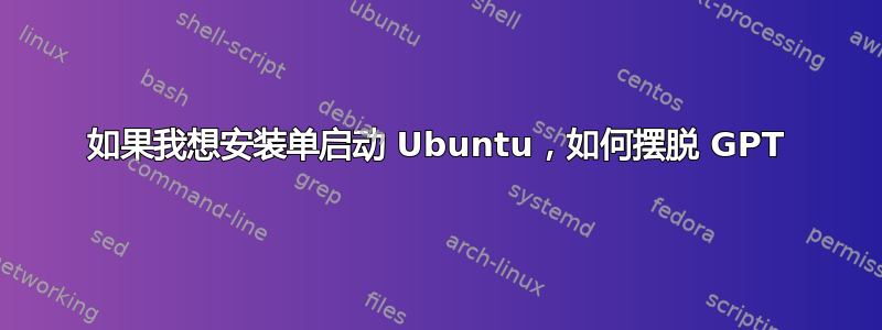 如果我想安装单启动 Ubuntu，如何摆脱 GPT