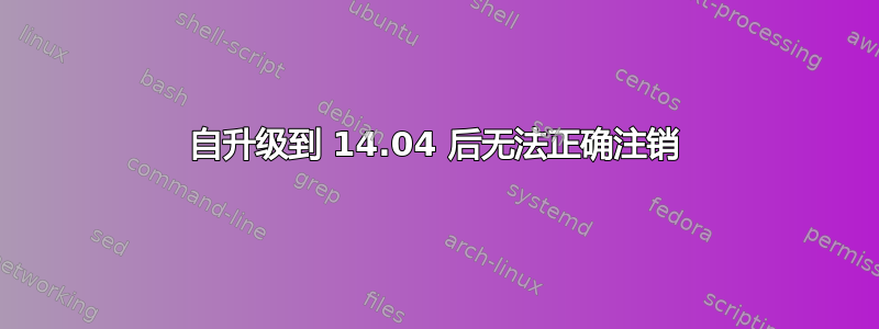 自升级到 14.04 后无法正确注销