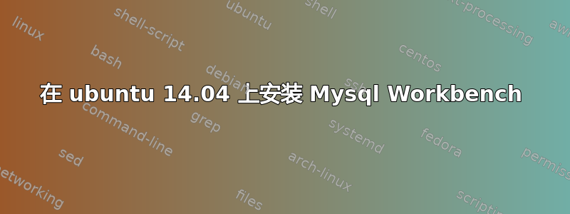 在 ubuntu 14.04 上安装 Mysql Workbench