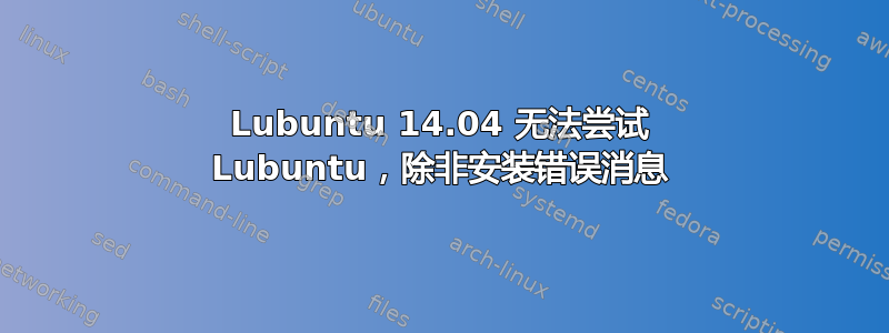 Lubuntu 14.04 无法尝试 Lubuntu，除非安装错误消息