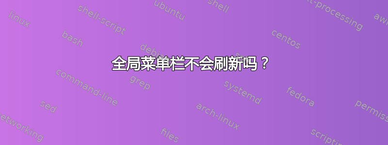 全局菜单栏不会刷新吗？