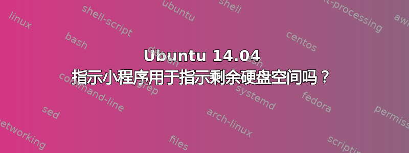 Ubuntu 14.04 指示小程序用于指示剩余硬盘空间吗？