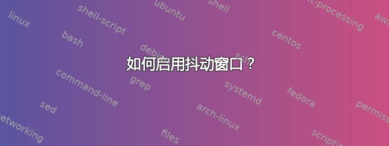 如何启用抖动窗口？