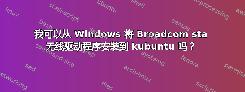 我可以从 Windows 将 Broadcom sta 无线驱动程序安装到 kubuntu 吗？