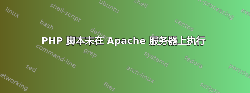 PHP 脚本未在 Apache 服务器上执行