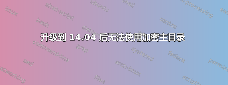 升级到 14.04 后无法使用加密主目录