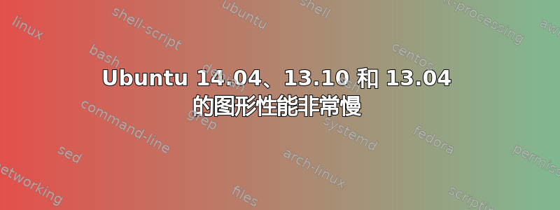 Ubuntu 14.04、13.10 和 13.04 的图形性能非常慢