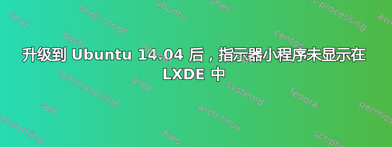 升级到 Ubuntu 14.04 后，指示器小程序未显示在 LXDE 中