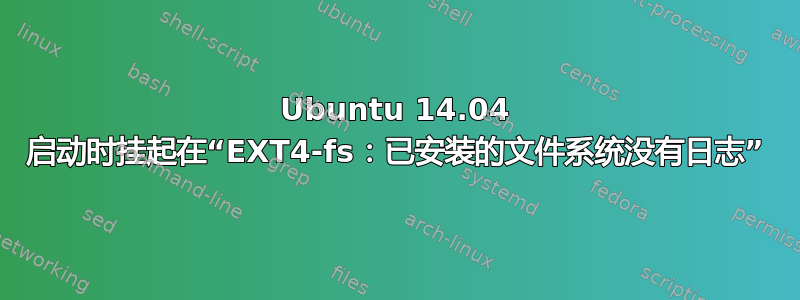 Ubuntu 14.04 启动时挂起在“EXT4-fs：已安装的文件系统没有日志”