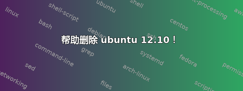 帮助删除 ubuntu 12.10！