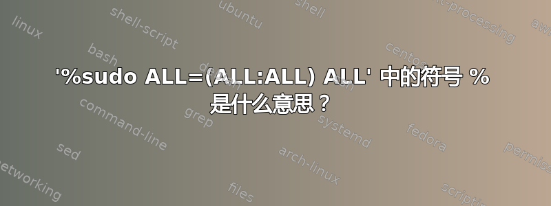 '%sudo ALL=(ALL:ALL) ALL' 中的符号 % 是什么意思？