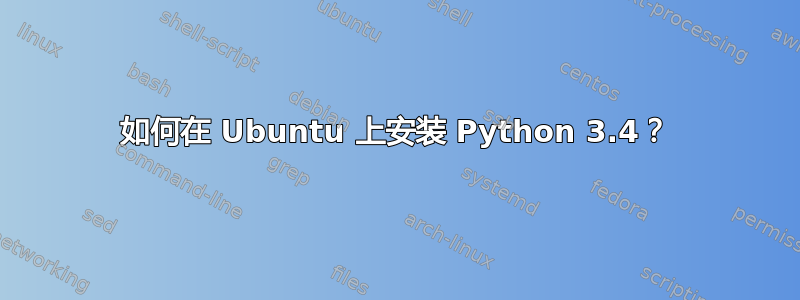 如何在 Ubuntu 上安装 Python 3.4？