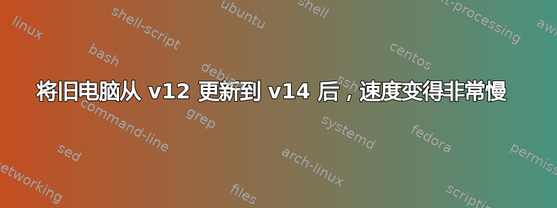 将旧电脑从 v12 更新到 v14 后，速度变得非常慢 