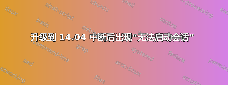 升级到 14.04 中断后出现“无法启动会话”