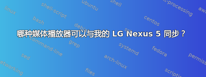 哪种媒体播放器可以与我的 LG Nexus 5 同步？