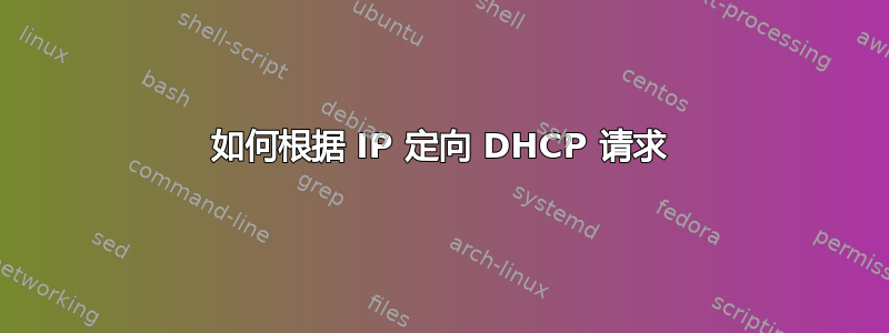 如何根据 IP 定向 DHCP 请求