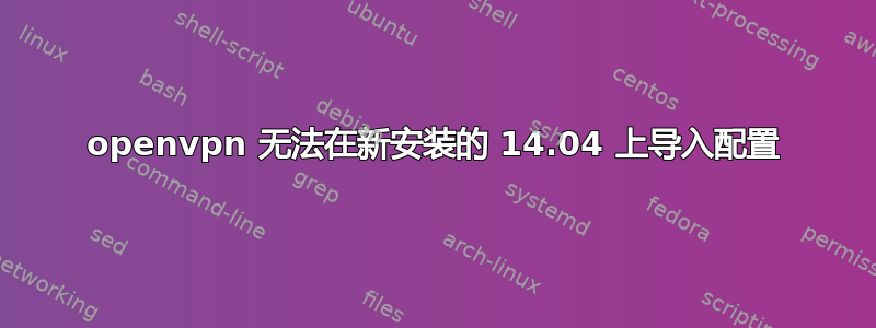 openvpn 无法在新安装的 14.04 上导入配置