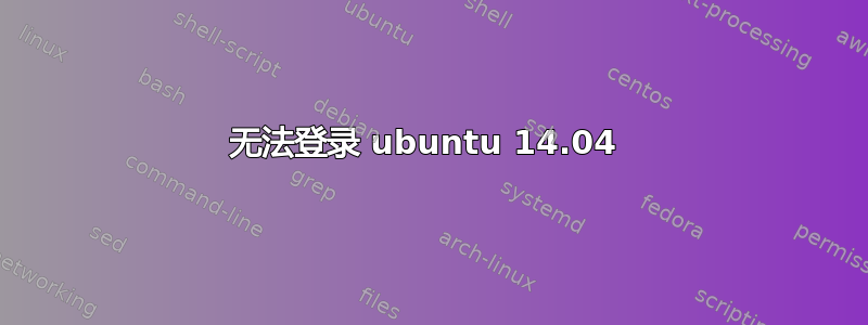 无法登录 ubuntu 14.04 