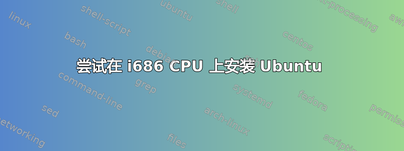 尝试在 i686 CPU 上安装 Ubuntu