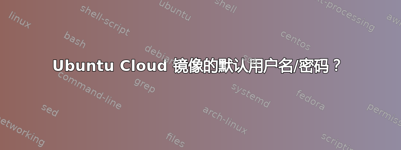 Ubuntu Cloud 镜像的默认用户名/密码？