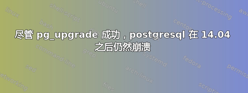 尽管 pg_upgrade 成功，postgresql 在 14.04 之后仍然崩溃