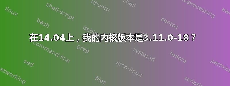 在14.04上，我的内核版本是3.11.0-18？