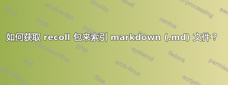 如何获取 recoll 包来索引 markdown (.md) 文件？