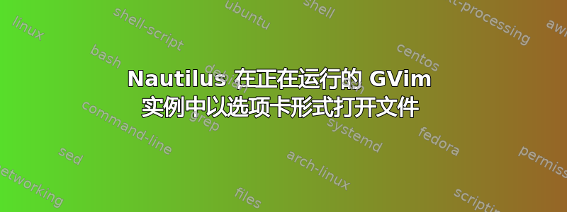 Nautilus 在正在运行的 GVim 实例中以选项卡形式打开文件