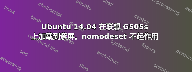 Ubuntu 14.04 在联想 G505s 上加载到紫屏。nomodeset 不起作用