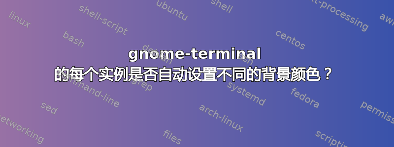 gnome-terminal 的每个实例是否自动设置不同的背景颜色？