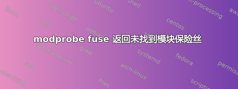 modprobe fuse 返回未找到模块保险丝