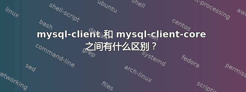 mysql-client 和 mysql-client-core 之间有什么区别？