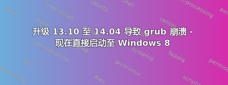 升级 13.10 至 14.04 导致 grub 崩溃 - 现在直接启动至 Windows 8