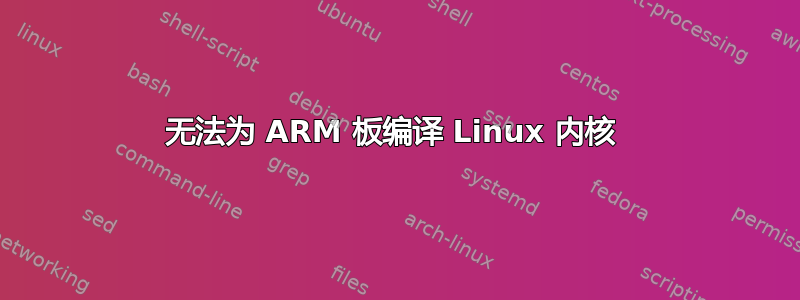 无法为 ARM 板编译 Linux 内核 