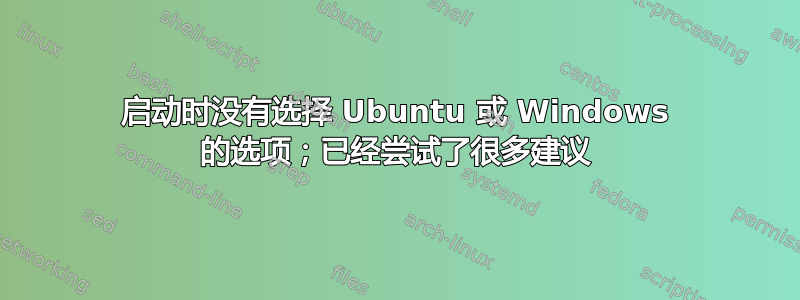 启动时没有选择 Ubuntu 或 Windows 的选项；已经尝试了很多建议