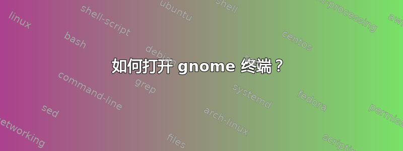 如何打开 gnome 终端？