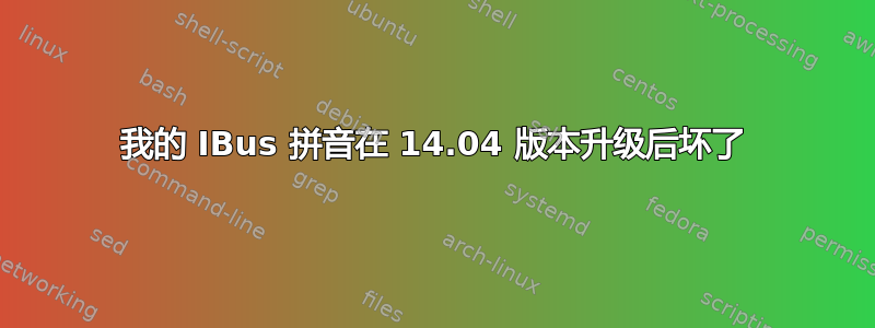 我的 IBus 拼音在 14.04 版本升级后坏了