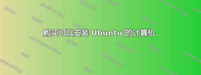 购买可以安装 Ubuntu 的计算机