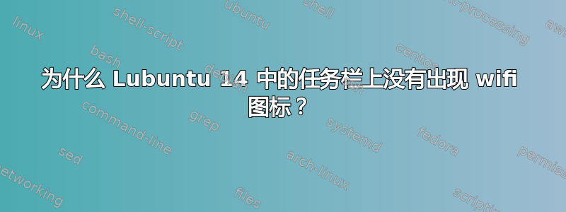 为什么 Lubuntu 14 中的任务栏上没有出现 wifi 图标？