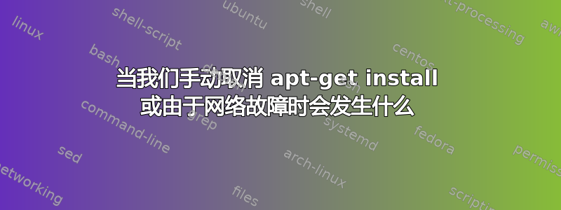 当我们手动取消 apt-get install 或由于网络故障时会发生什么