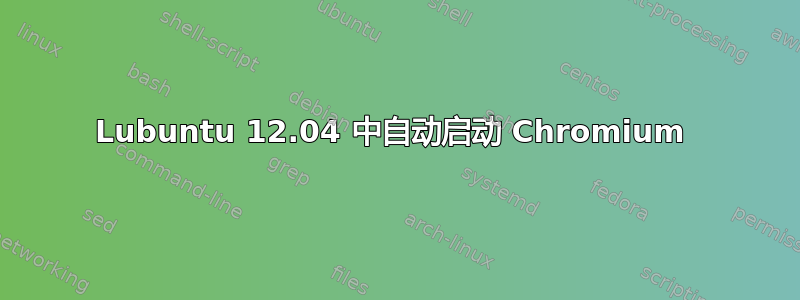 Lubuntu 12.04 中自动启动 Chromium 