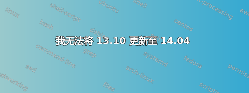 我无法将 13.10 更新至 14.04