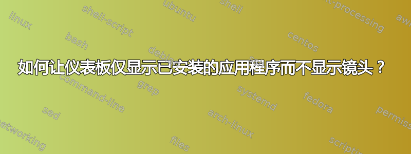 如何让仪表板仅显示已安装的应用程序而不显示镜头？