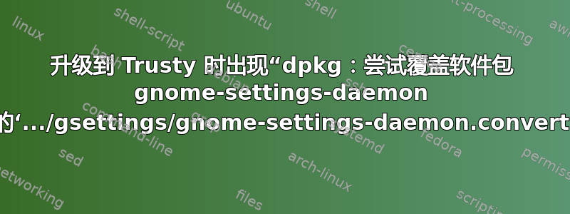 升级到 Trusty 时出现“dpkg：尝试覆盖软件包 gnome-settings-daemon 中的‘.../gsettings/gnome-settings-daemon.convert’”