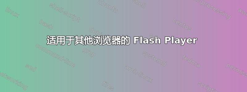 适用于其他浏览器的 Flash Player